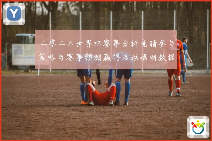 二零二六世界杯赛事分析竞猜参与策略与赛事预测赢得活动福利数据研判