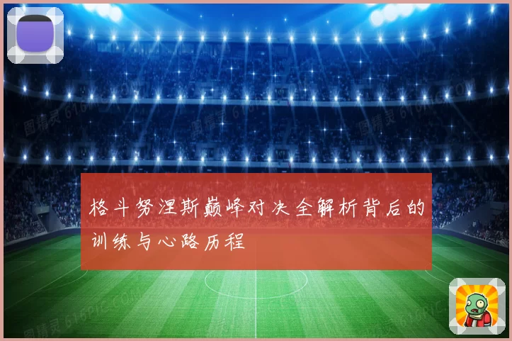 格斗努涅斯巅峰对决全解析背后的训练与心路历程