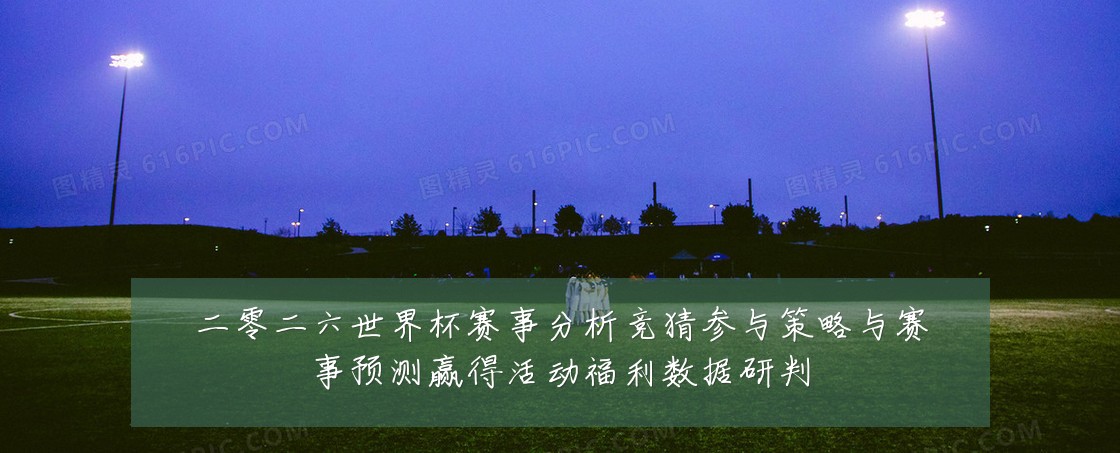 二零二六世界杯赛事分析竞猜参与策略与赛事预测赢得活动福利数据研判