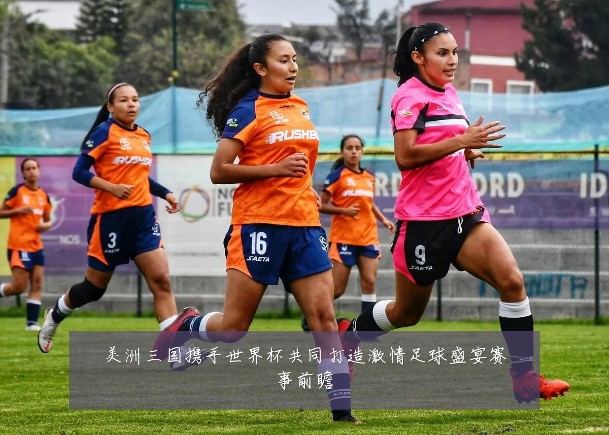 美洲三国携手世界杯共同打造激情足球盛宴赛事前瞻