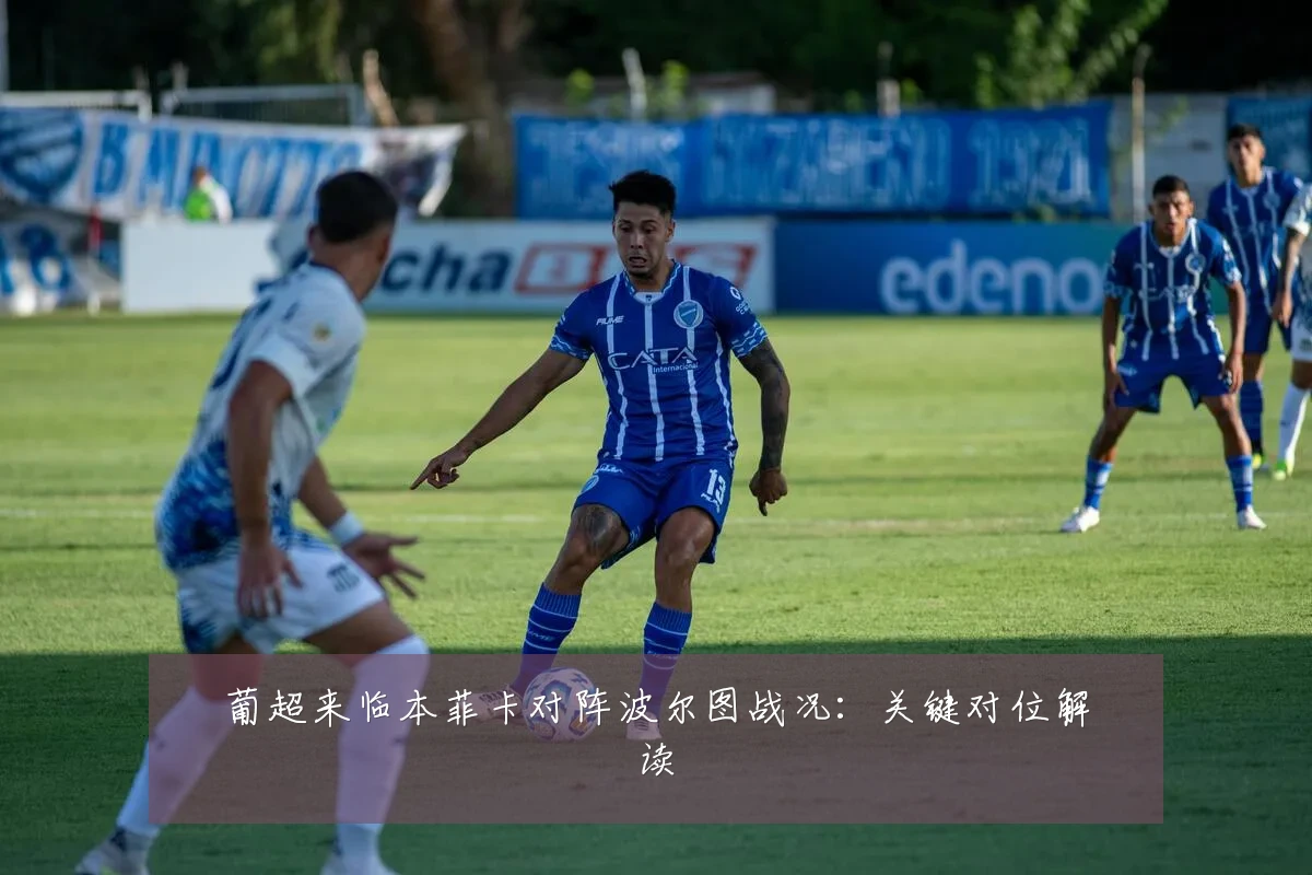 葡超来临本菲卡对阵波尔图战况：关键对位解读