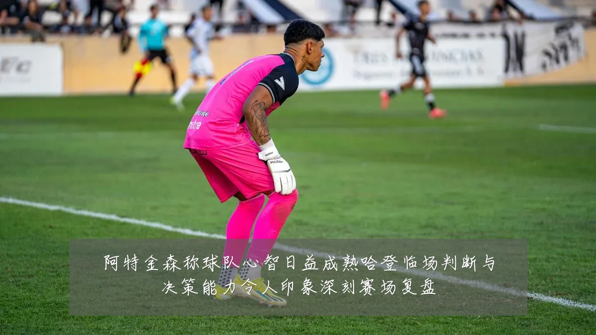 阿特金森称球队心智日益成熟哈登临场判断与决策能力令人印象深刻赛场复盘