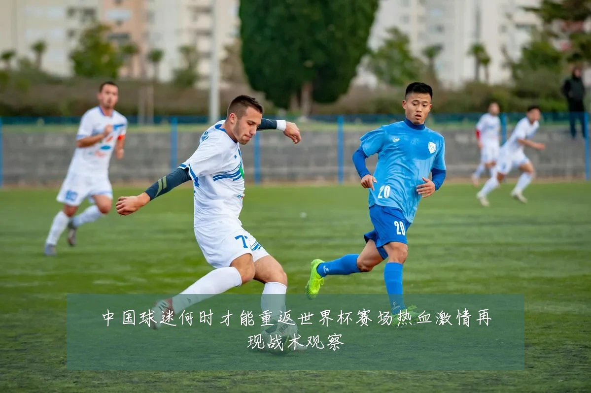 中国球迷何时才能重返世界杯赛场热血激情再现战术观察