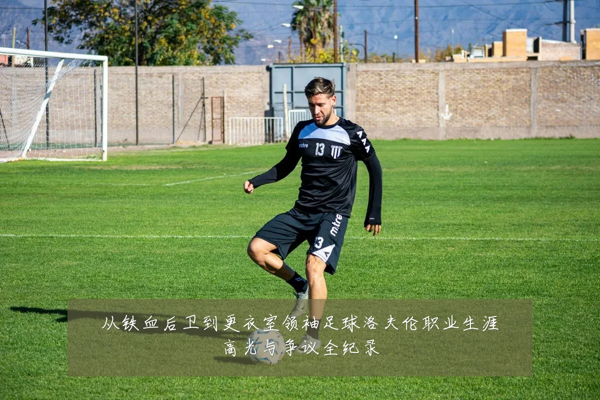 从铁血后卫到更衣室领袖足球洛夫伦职业生涯高光与争议全纪录