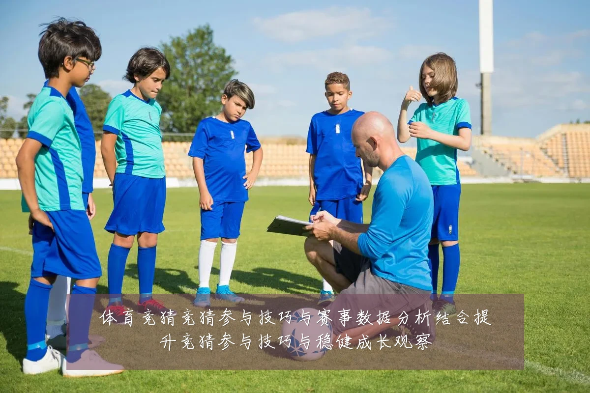 体育竞猜竞猜参与技巧与赛事数据分析结合提升竞猜参与技巧与稳健成长观察