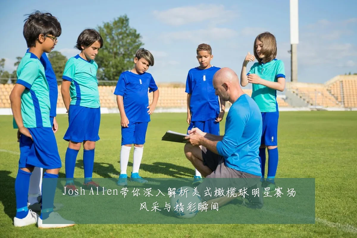 Josh Allen带你深入解析美式橄榄球明星赛场风采与精彩瞬间