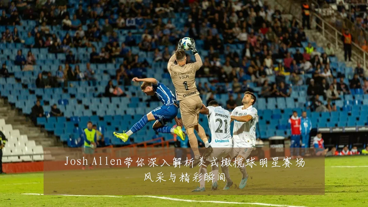 Josh Allen带你深入解析美式橄榄球明星赛场风采与精彩瞬间